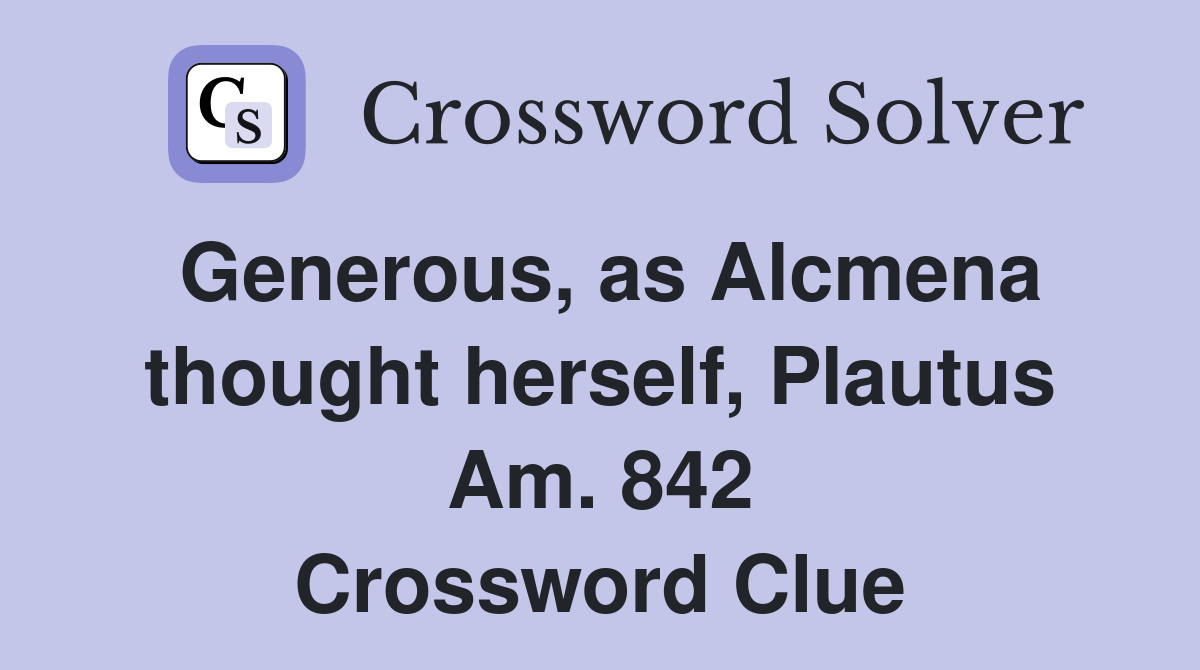 Generous, as Alcmena thought herself, Plautus Am. 842 Crossword Clue
