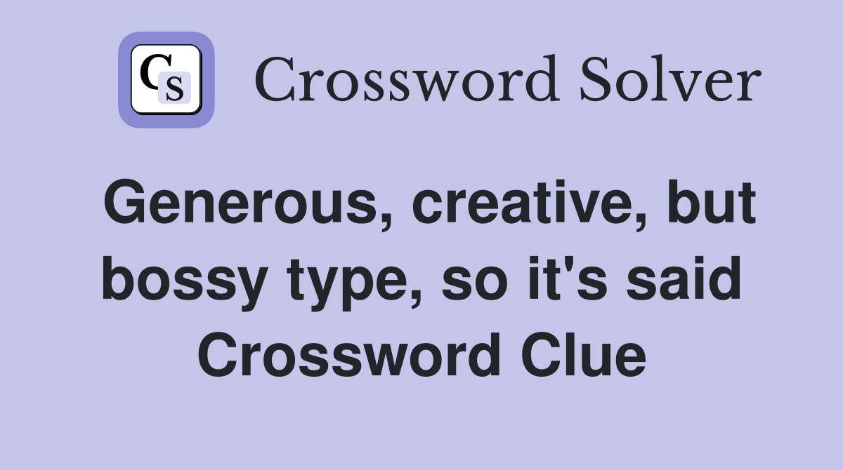 Generous, creative, but bossy type, so it's said Crossword Clue