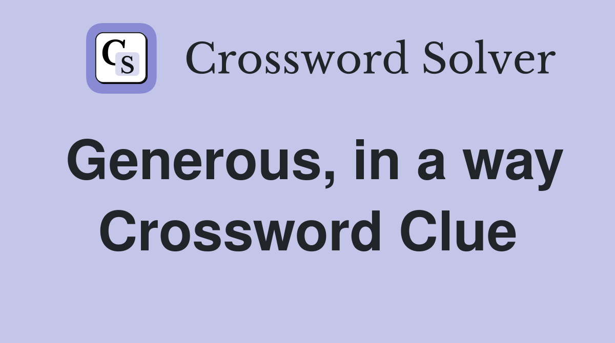 Generous, in a way Crossword Clue