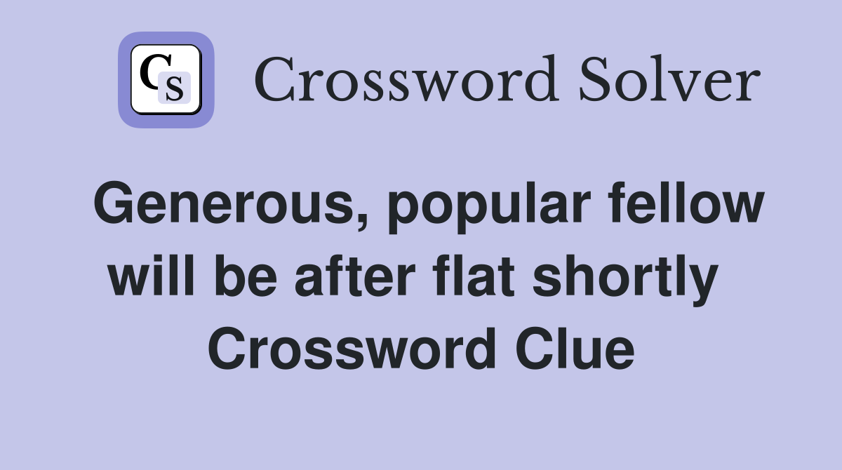Generous, popular fellow will be after flat shortly  Crossword Clue
