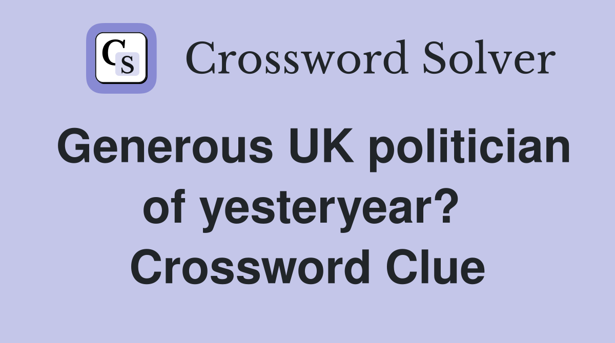 Generous UK politician of yesteryear?  Crossword Clue