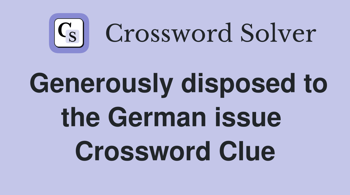 Generously disposed to the German issue  Crossword Clue