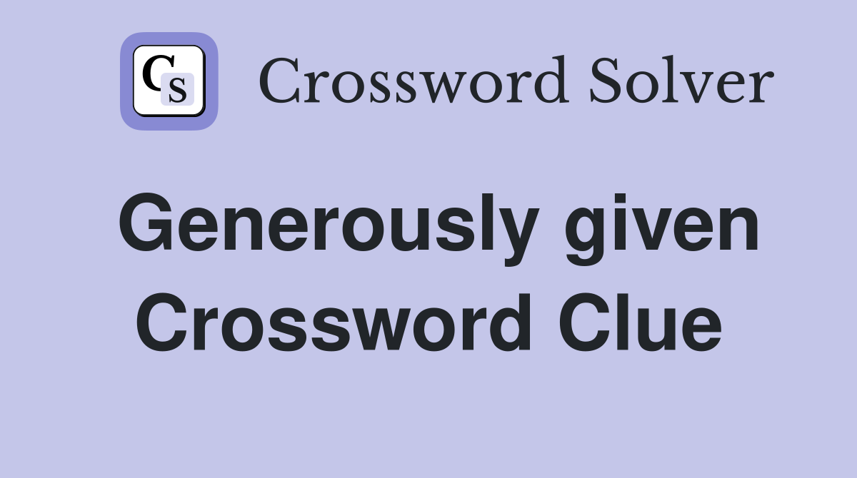 Generously given Crossword Clue