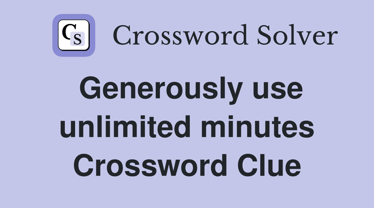 Generously use unlimited minutes Crossword Clue