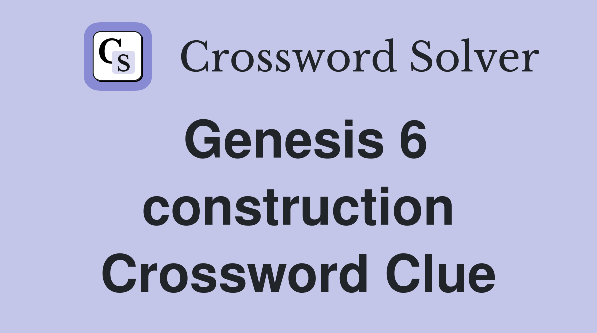 Genesis 6 construction Crossword Clue