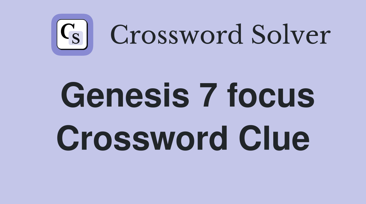 Genesis 7 focus Crossword Clue