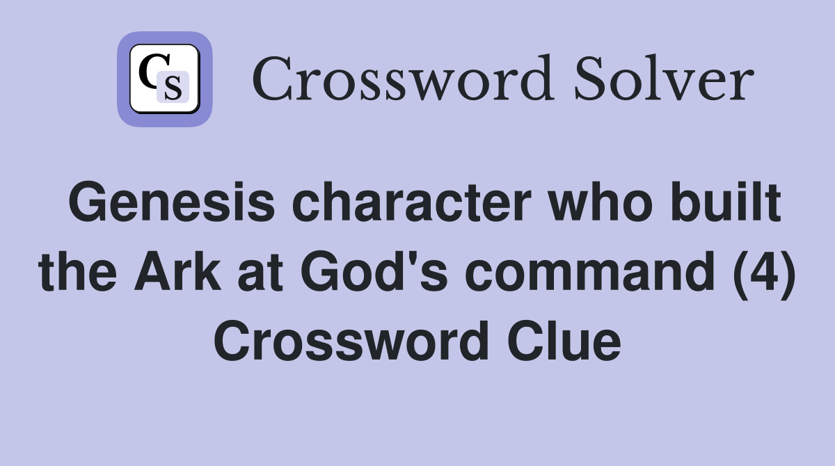 Genesis character who built the Ark at God's command (4) Crossword Clue