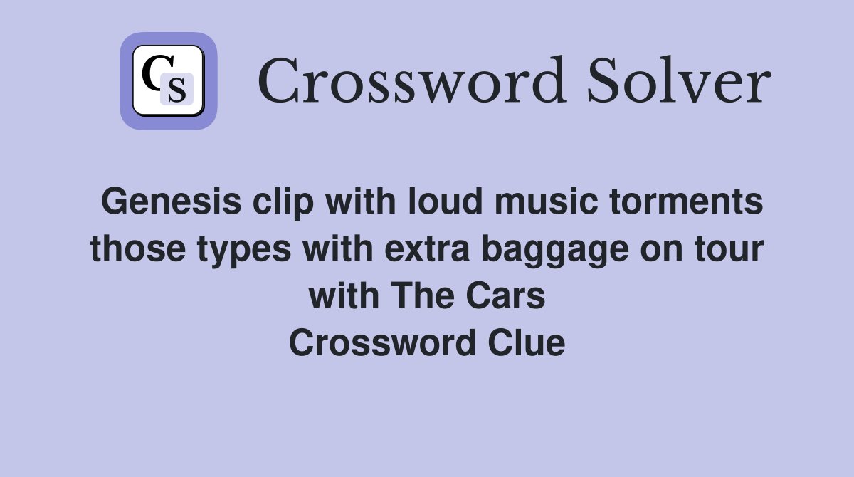 Genesis clip with loud music torments those types with extra baggage on tour with The Cars Crossword Clue
