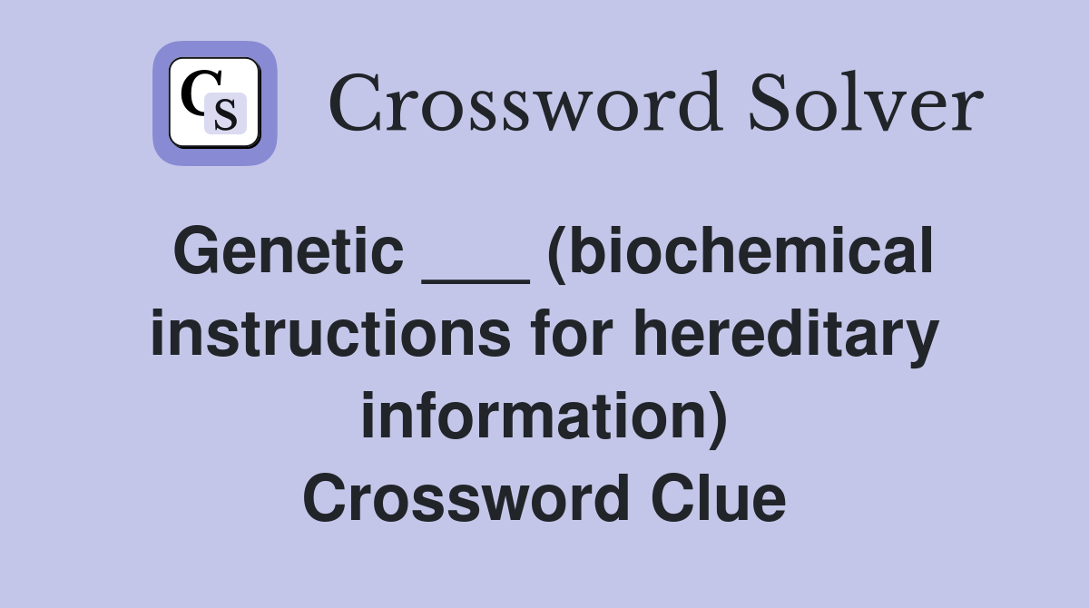 Genetic ___ (biochemical instructions for hereditary information) Crossword Clue