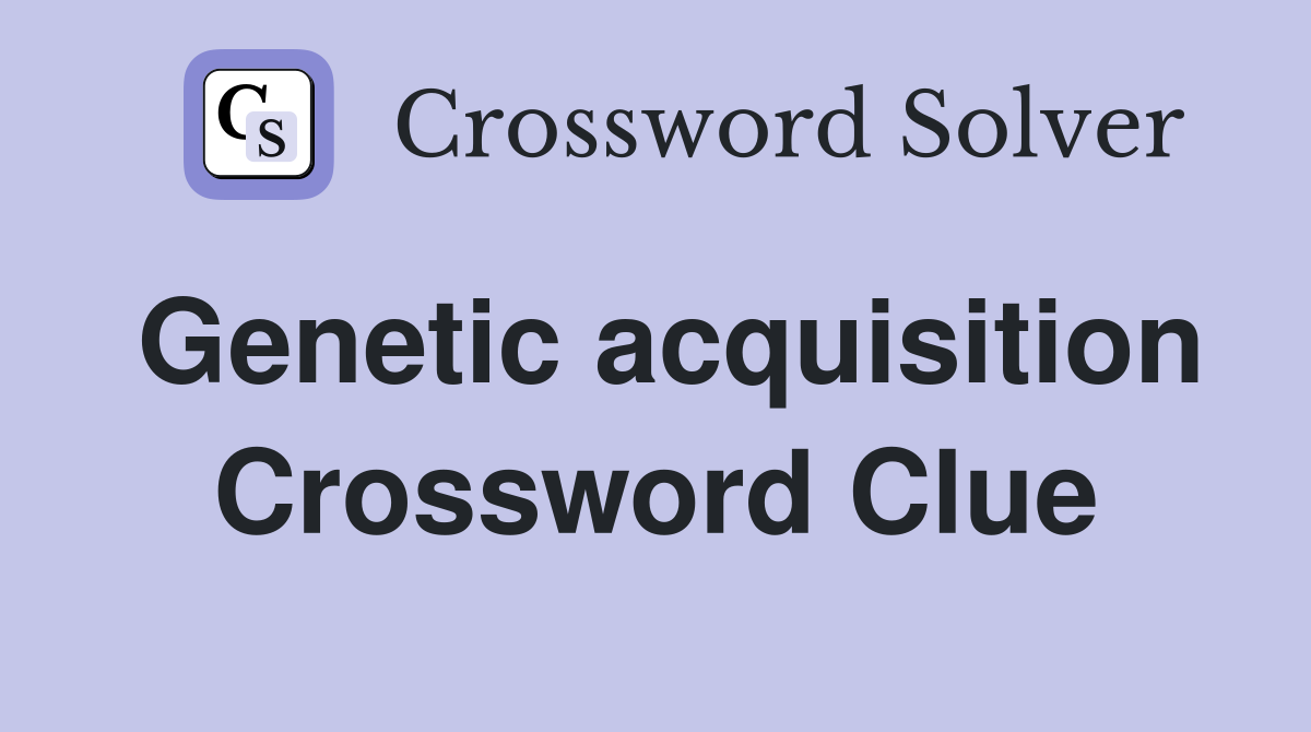 Genetic acquisition Crossword Clue