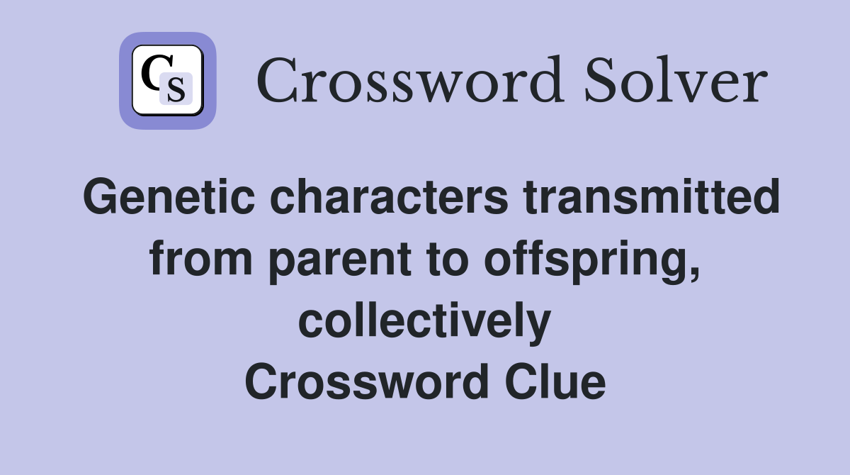 Genetic characters transmitted from parent to offspring, collectively Crossword Clue