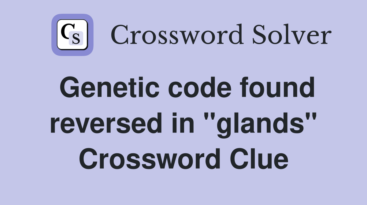 Genetic code found reversed in "glands" Crossword Clue