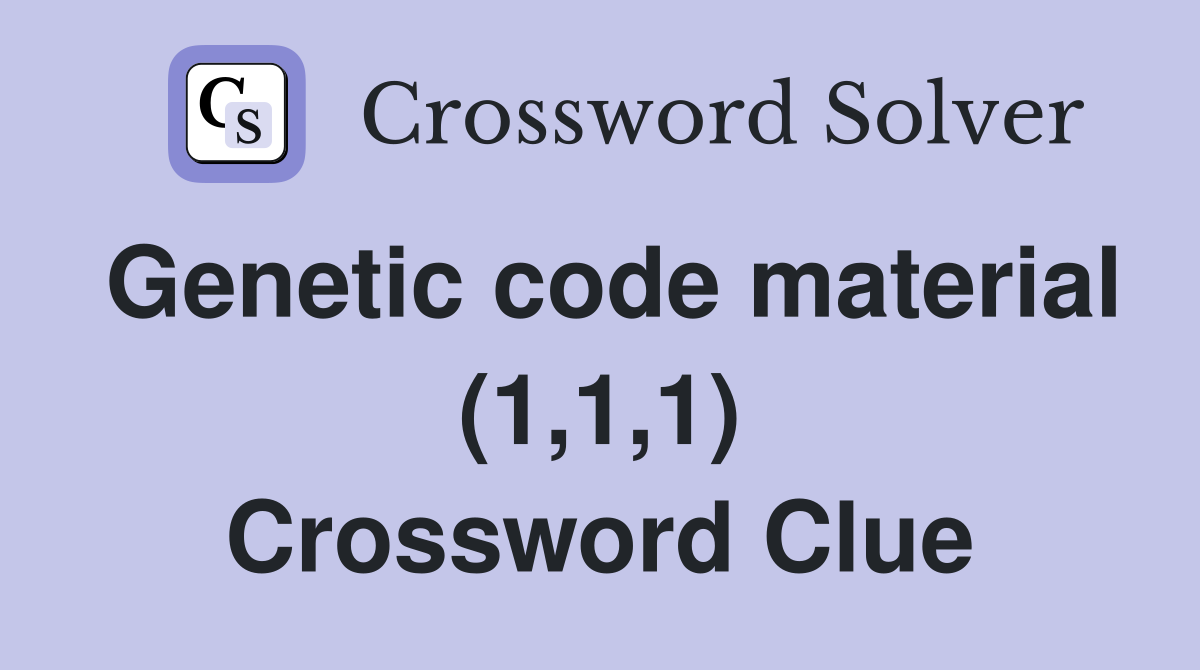 Genetic code material (1,1,1) Crossword Clue