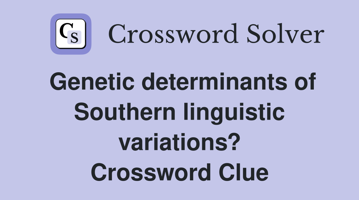 Genetic determinants of Southern linguistic variations? Crossword Clue