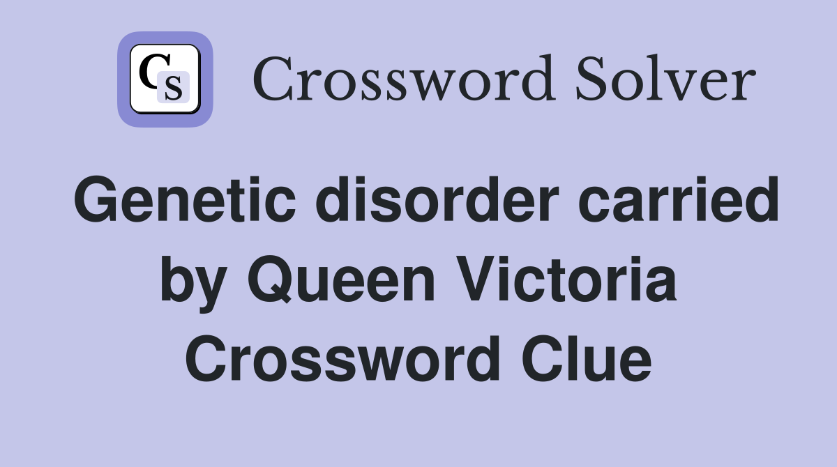 Genetic disorder carried by Queen Victoria Crossword Clue