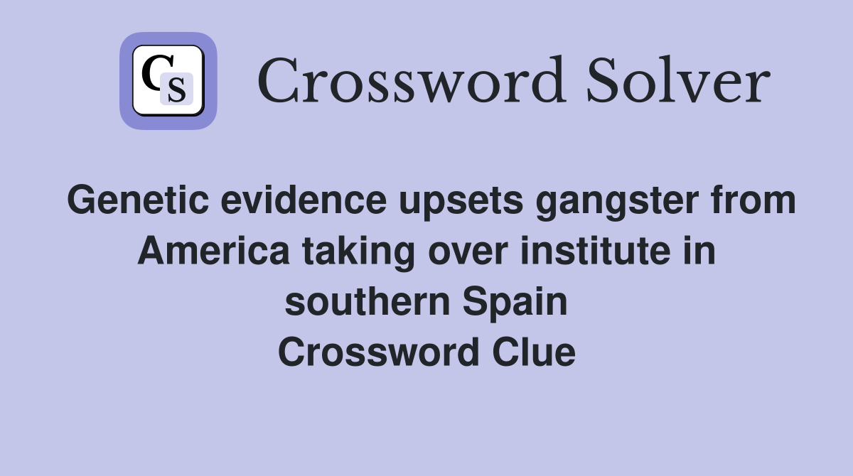 Genetic evidence upsets gangster from America taking over institute in southern Spain Crossword Clue