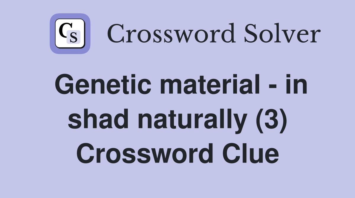 Genetic material - in shad naturally (3) Crossword Clue