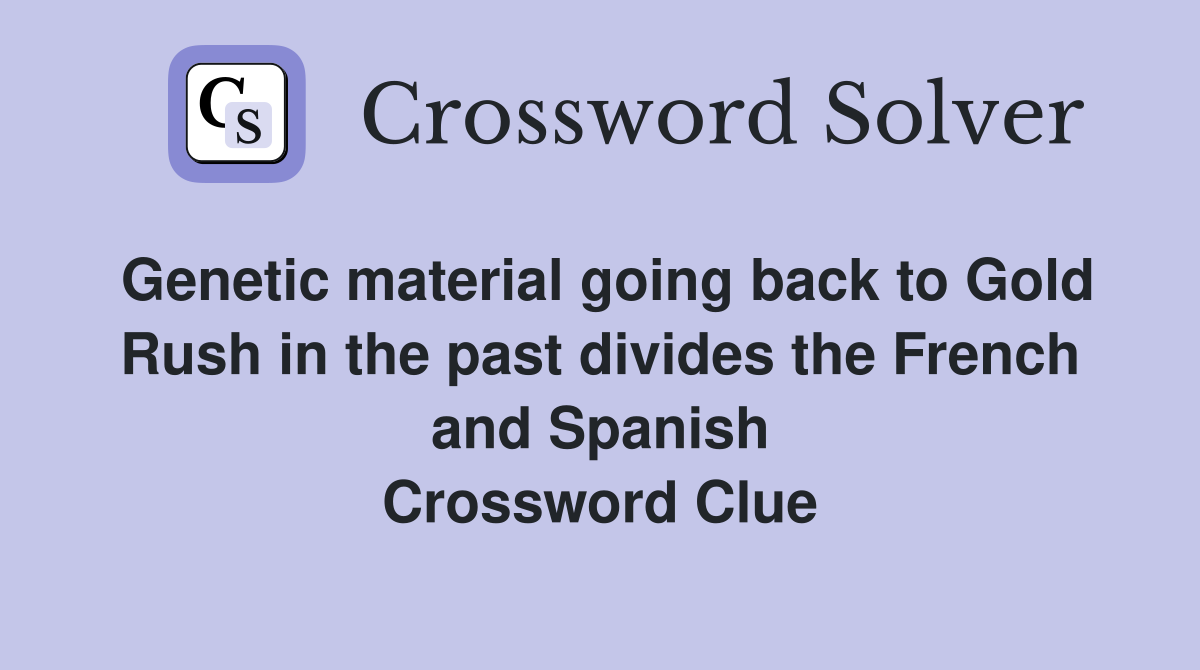 Genetic material going back to Gold Rush in the past divides the French and Spanish Crossword Clue