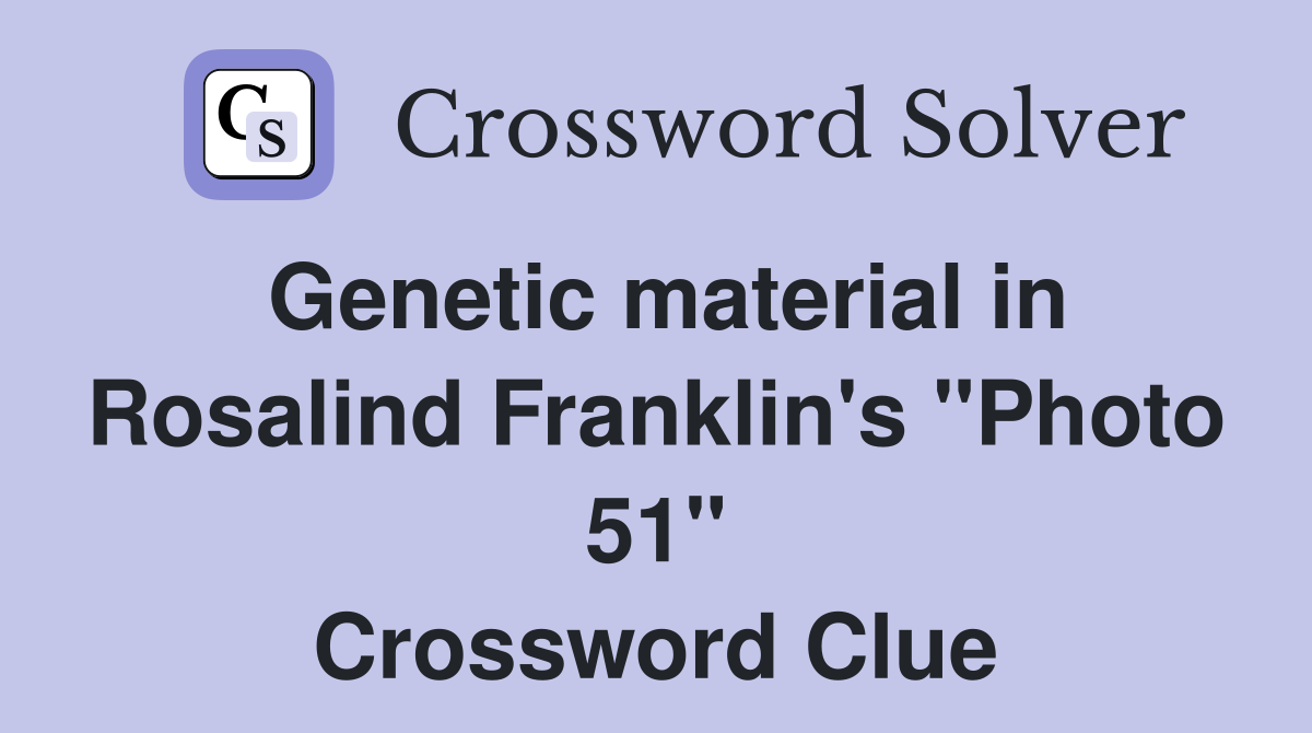 Genetic material in Rosalind Franklin's "Photo 51" Crossword Clue