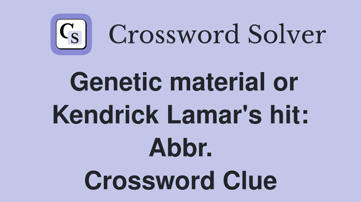 Genetic material or Kendrick Lamar's hit: Abbr. Crossword Clue