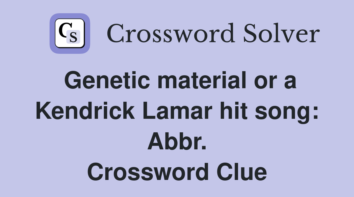 Genetic material or a Kendrick Lamar hit song: Abbr. Crossword Clue