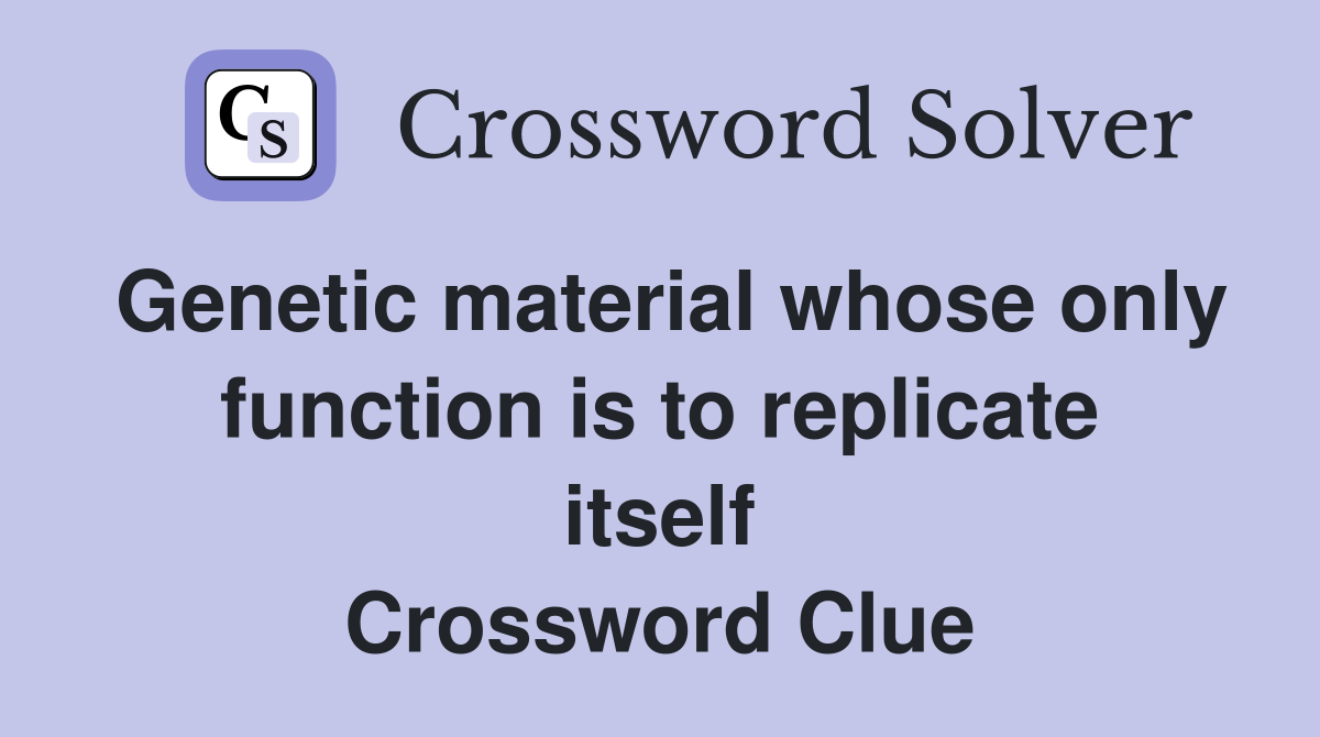 Genetic material whose only function is to replicate itself Crossword Clue