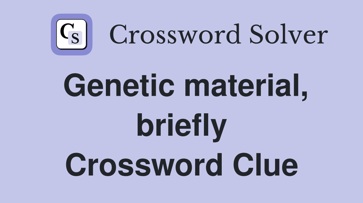 Genetic material, briefly Crossword Clue