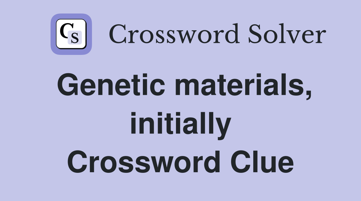 Genetic materials, initially Crossword Clue