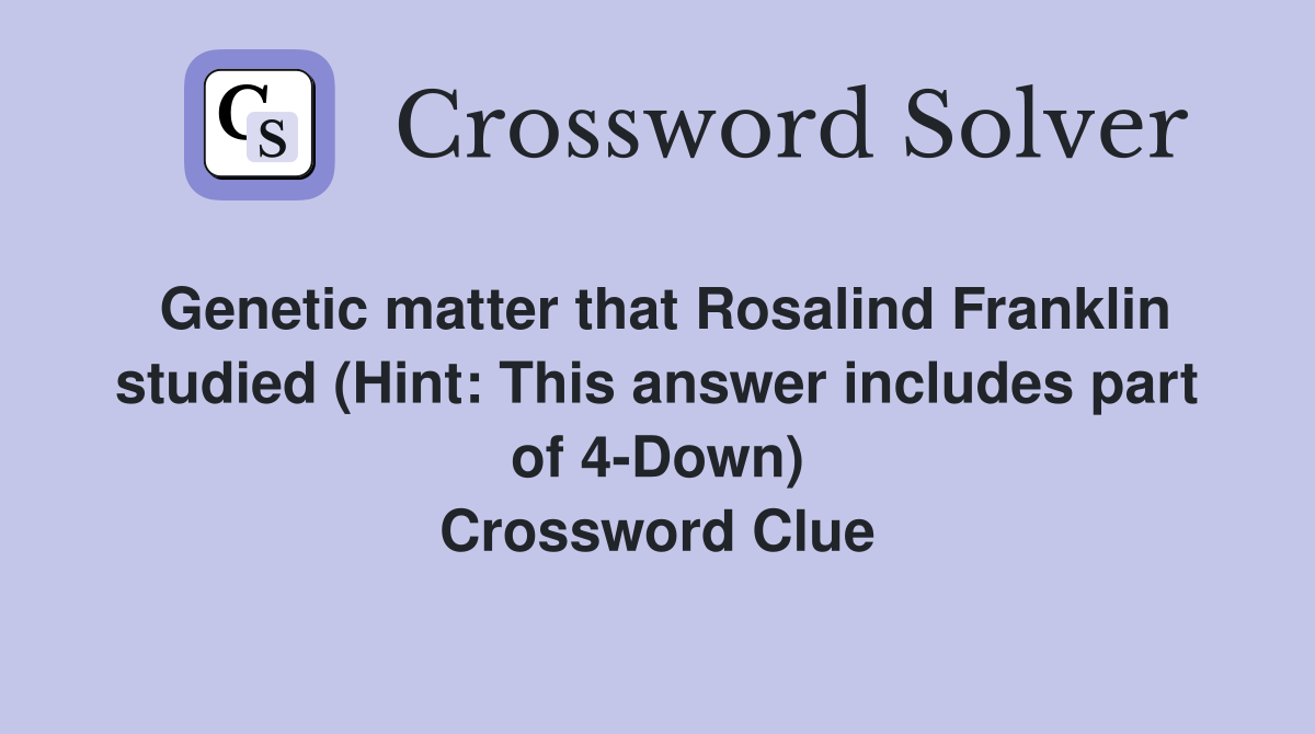 Genetic matter that Rosalind Franklin studied (Hint: This answer includes part of 4-Down) Crossword Clue