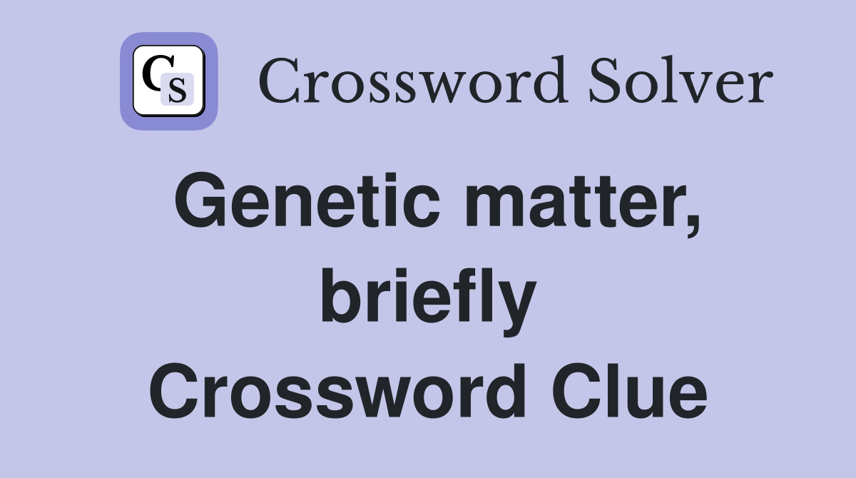 Genetic matter, briefly Crossword Clue