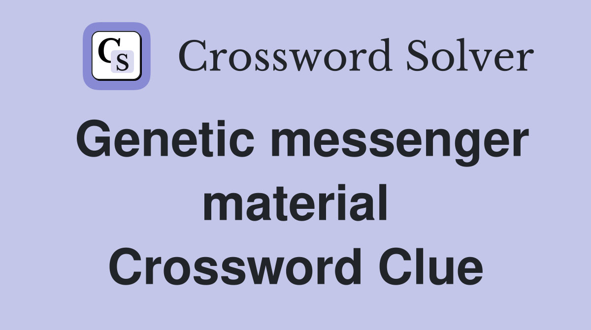 Genetic messenger material Crossword Clue