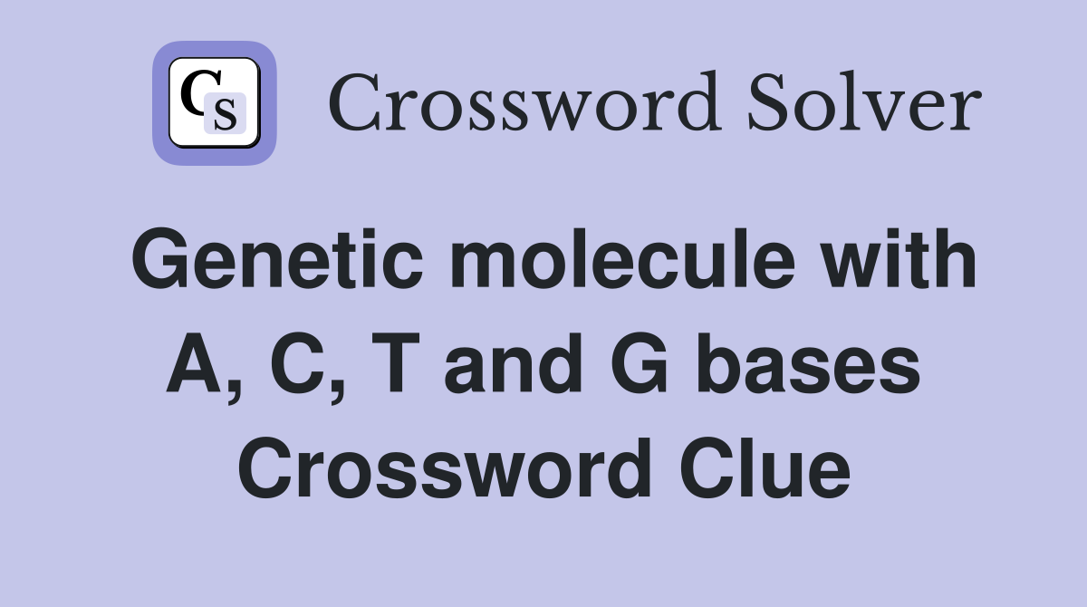 Genetic molecule with A, C, T and G bases Crossword Clue