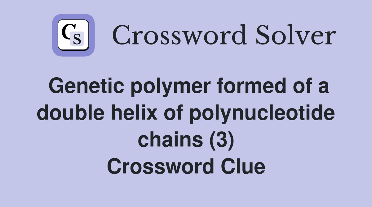 Genetic polymer formed of a double helix of polynucleotide chains (3) Crossword Clue