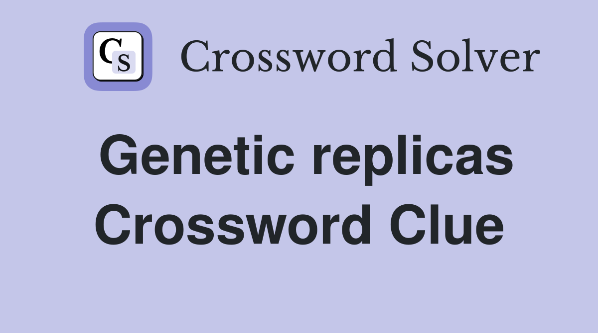 Genetic replicas Crossword Clue