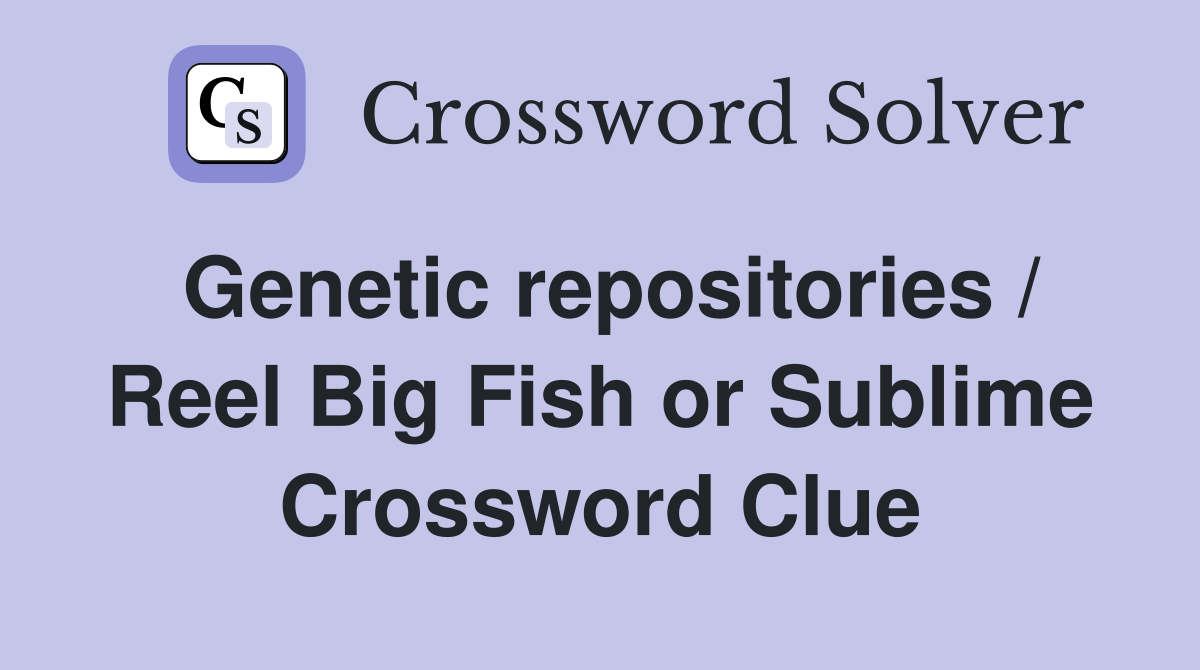 Genetic repositories / Reel Big Fish or Sublime Crossword Clue