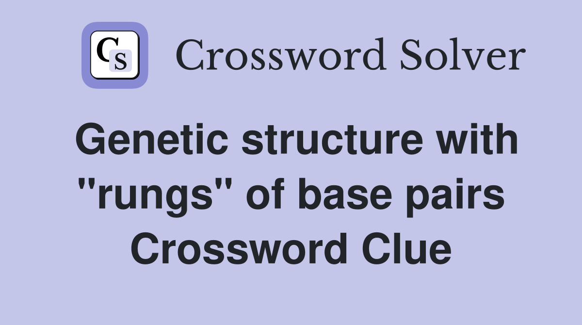 Genetic structure with "rungs" of base pairs Crossword Clue