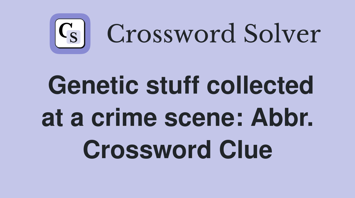Genetic stuff collected at a crime scene: Abbr. Crossword Clue