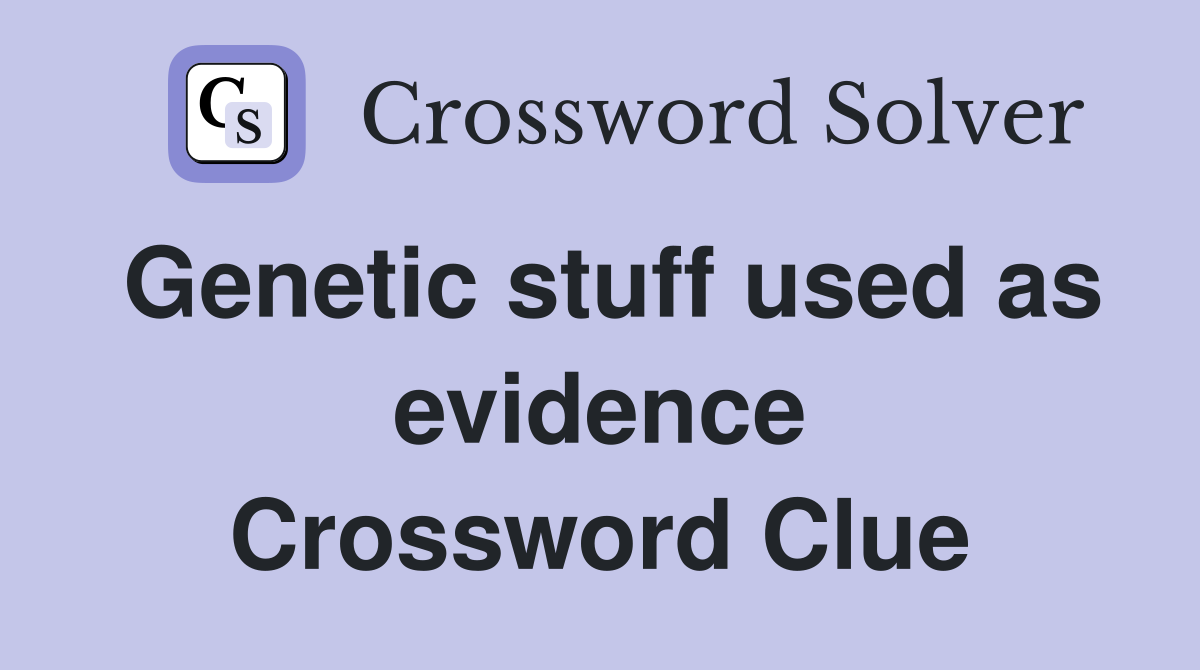 Genetic stuff used as evidence Crossword Clue