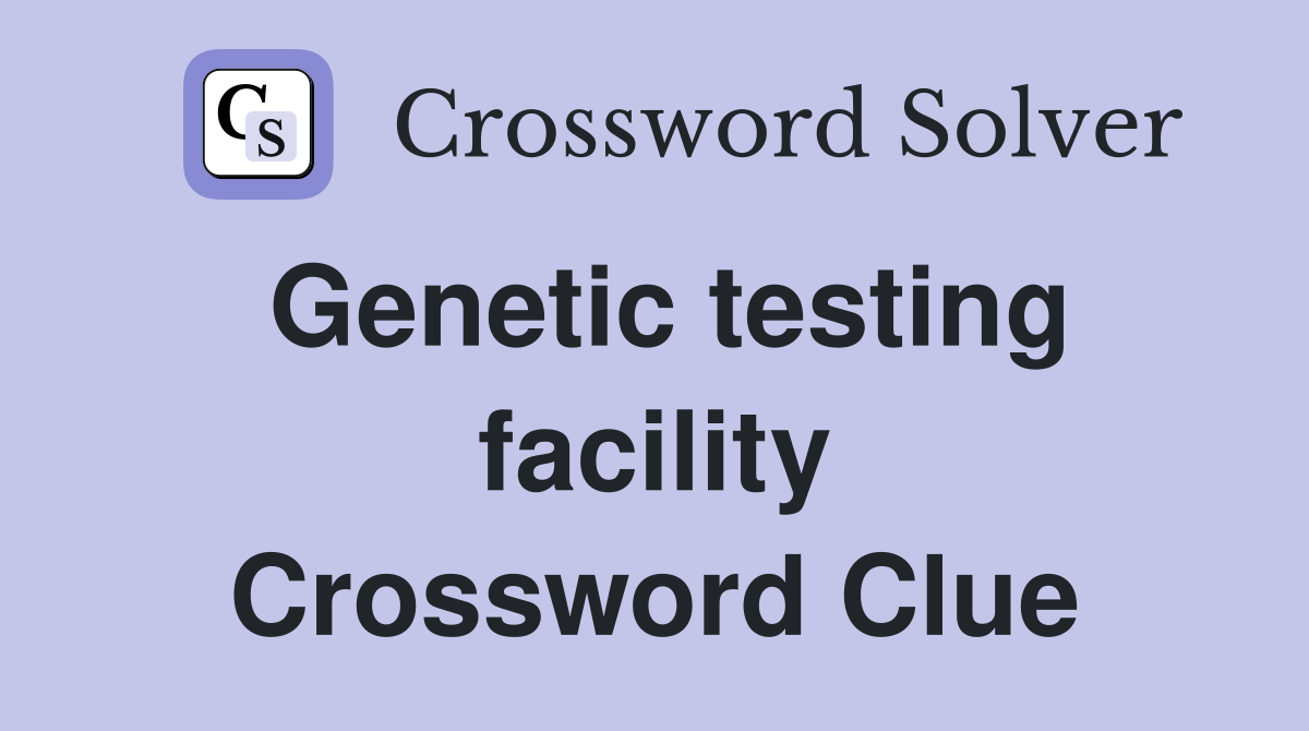 Genetic testing facility Crossword Clue