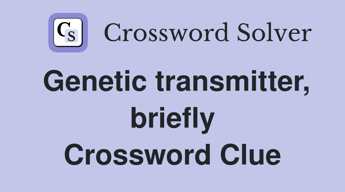 Genetic transmitter, briefly Crossword Clue