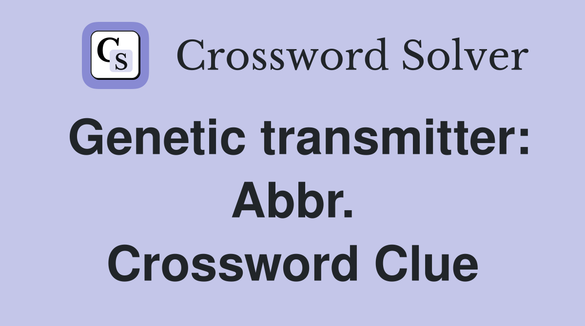 Genetic transmitter: Abbr. Crossword Clue