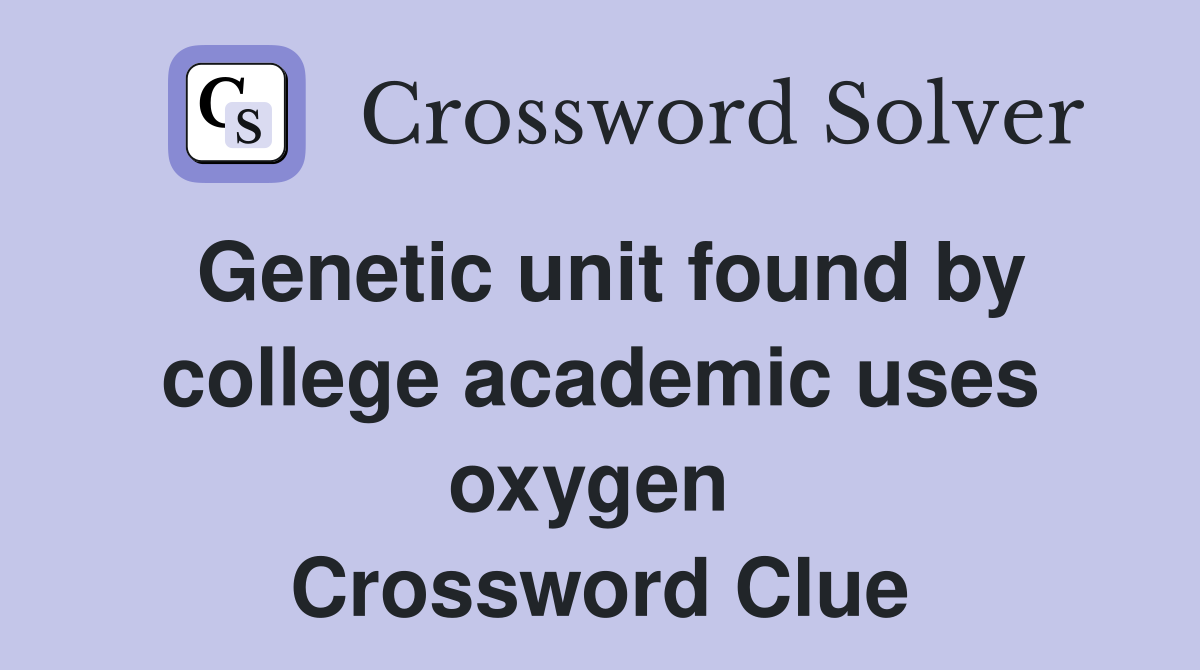 Genetic unit found by college academic uses oxygen  Crossword Clue