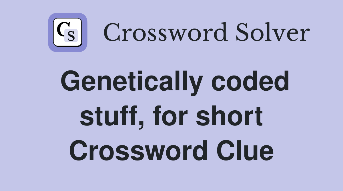 Genetically coded stuff, for short Crossword Clue