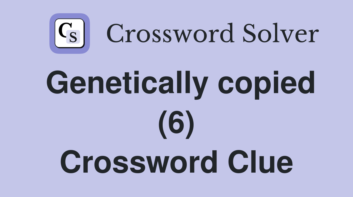 Genetically copied (6) Crossword Clue
