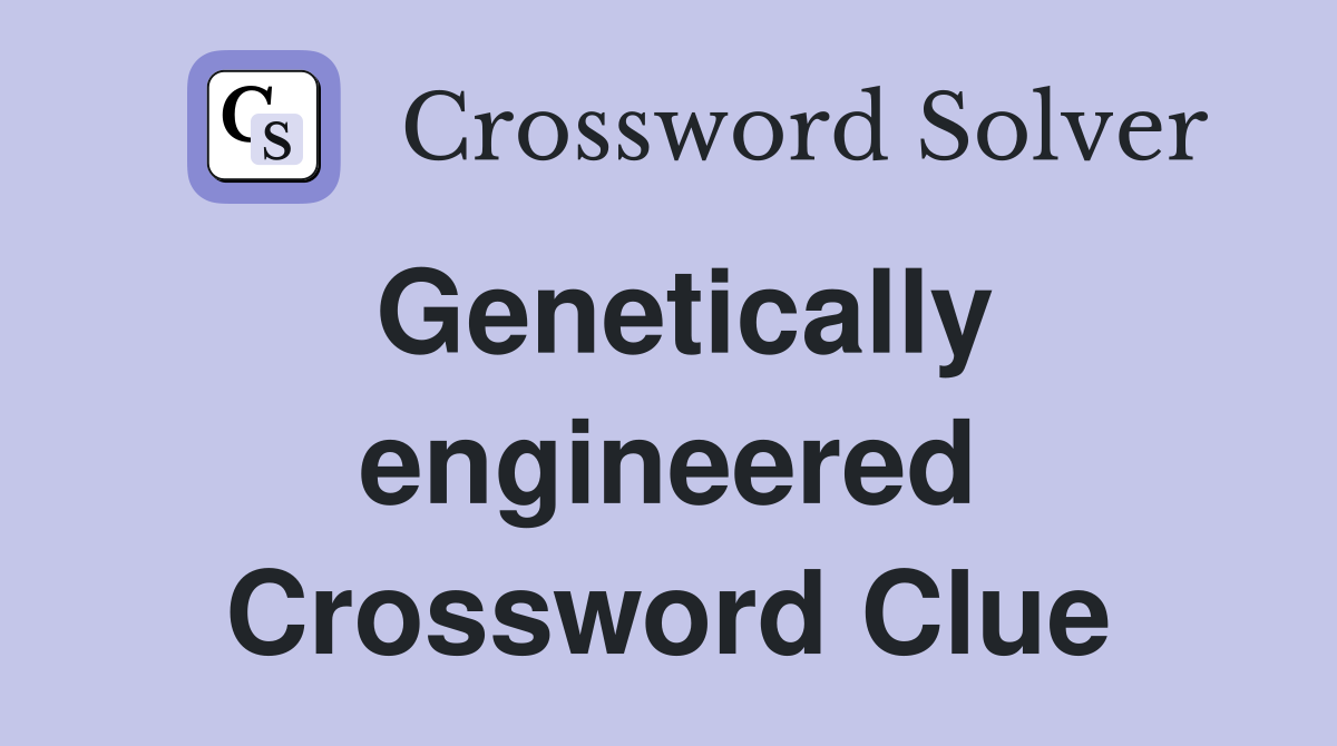 Genetically engineered Crossword Clue