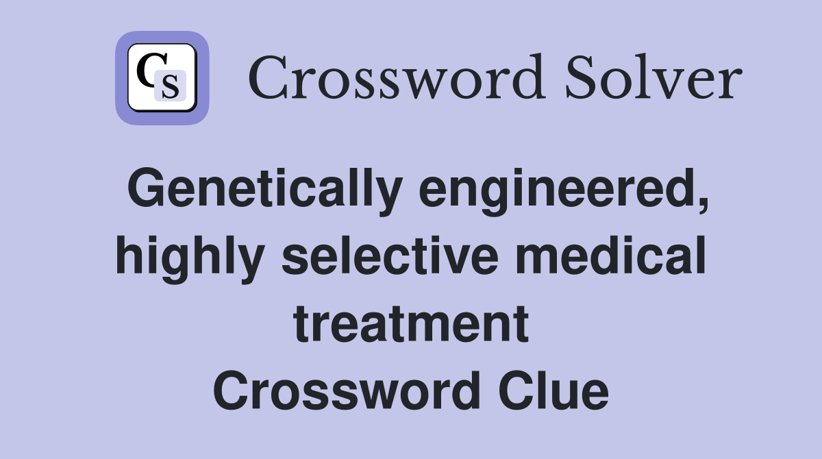 Genetically engineered, highly selective medical treatment Crossword Clue