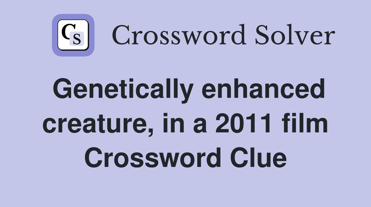 Genetically enhanced creature, in a 2011 film Crossword Clue
