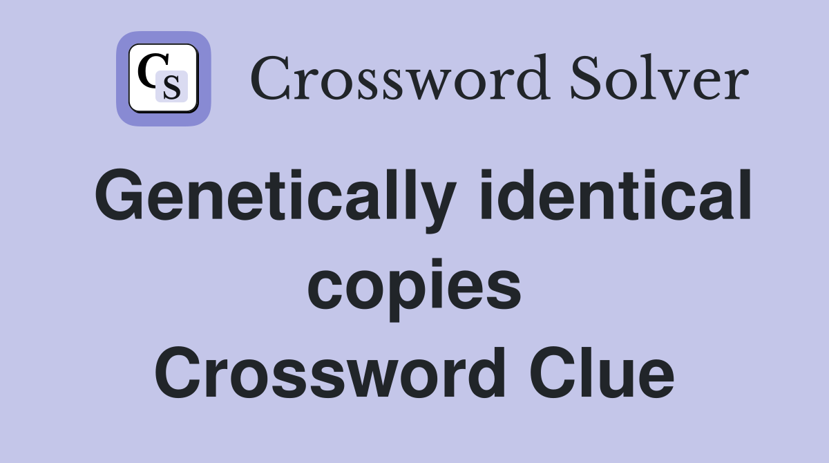 Genetically identical copies Crossword Clue
