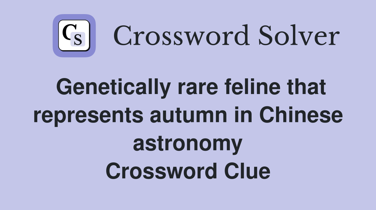 Genetically rare feline that represents autumn in Chinese astronomy Crossword Clue