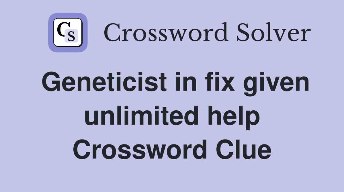 Geneticist in fix given unlimited help Crossword Clue